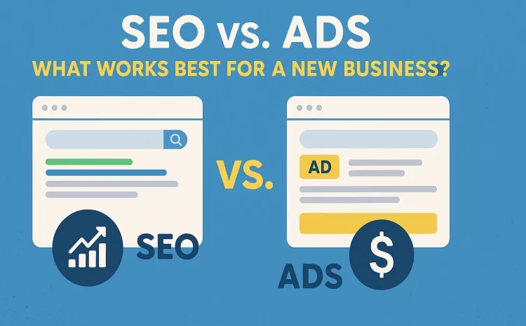 SEO vs. Ads: What Works Best for a New Business?